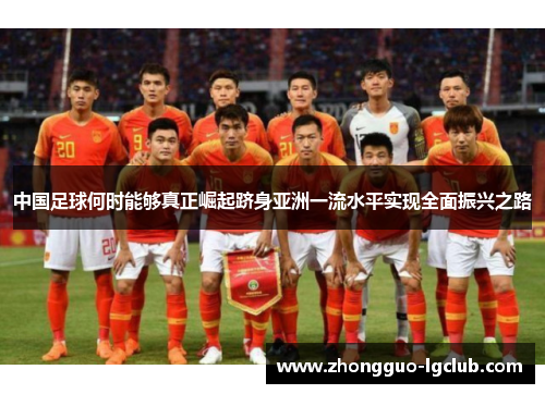 中国足球何时能够真正崛起跻身亚洲一流水平实现全面振兴之路