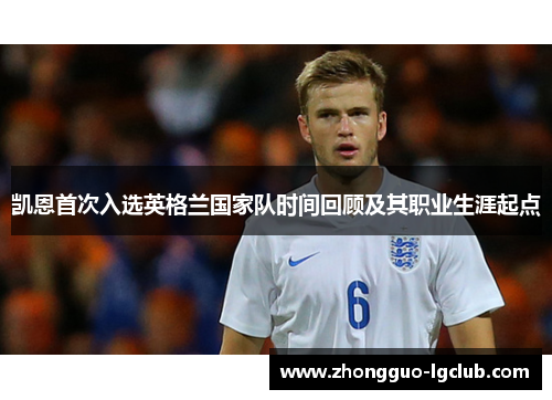 凯恩首次入选英格兰国家队时间回顾及其职业生涯起点