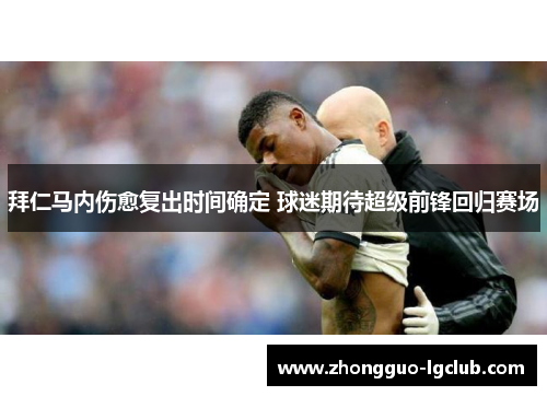 拜仁马内伤愈复出时间确定 球迷期待超级前锋回归赛场