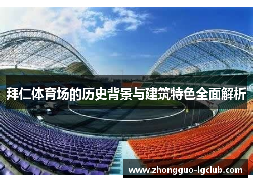 拜仁体育场的历史背景与建筑特色全面解析