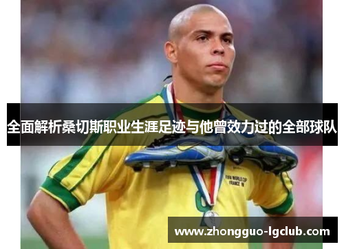 全面解析桑切斯职业生涯足迹与他曾效力过的全部球队