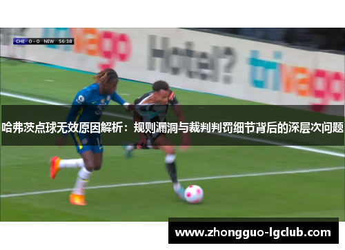 哈弗茨点球无效原因解析：规则漏洞与裁判判罚细节背后的深层次问题