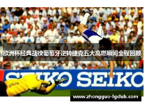 欧洲杯经典战役葡萄牙逆转捷克五大高燃瞬间全程回顾