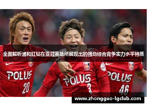 全面解析浦和红钻在亚冠赛场所展现出的强劲综合竞争实力水平特质