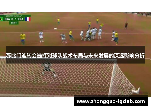 苏比门迪转会选择对球队战术布局与未来发展的深远影响分析