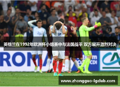 英格兰在1992年欧洲杯小组赛中与法国战平 双方展开激烈对决