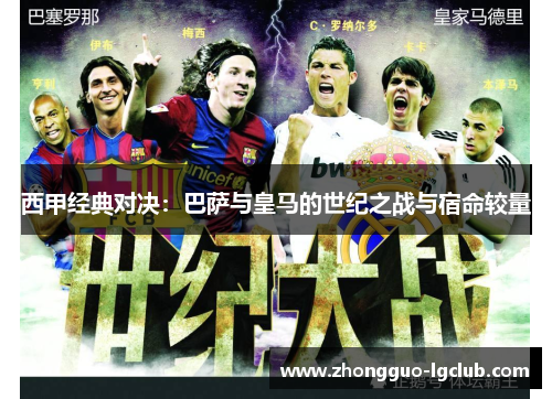 西甲经典对决：巴萨与皇马的世纪之战与宿命较量