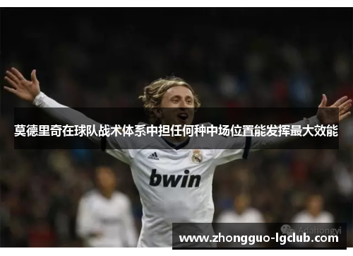 莫德里奇在球队战术体系中担任何种中场位置能发挥最大效能