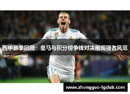 西甲赛季回顾：皇马与积分榜争锋对决展现强者风范