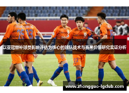 以亚冠替补球员影响评估为核心的球队战术与赛果价值研究实证分析