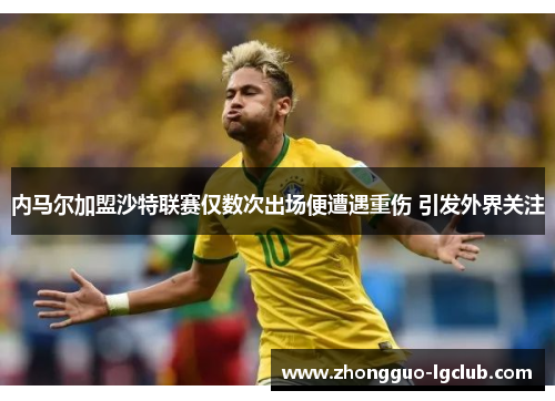 内马尔加盟沙特联赛仅数次出场便遭遇重伤 引发外界关注