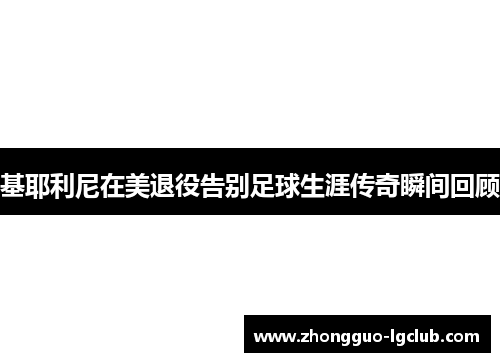 基耶利尼在美退役告别足球生涯传奇瞬间回顾