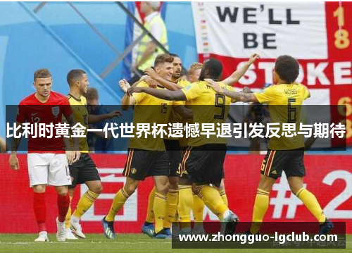 比利时黄金一代世界杯遗憾早退引发反思与期待