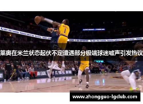 莱奥在米兰状态起伏不定遭遇部分极端球迷嘘声引发热议