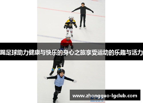 踢足球助力健康与快乐的身心之旅享受运动的乐趣与活力